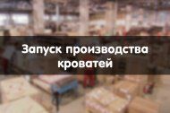 Запуск производства кроватей! Запуск производства кроватей!