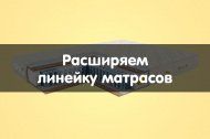Расширяем линейку матрасов Расширяем линейку матрасов
